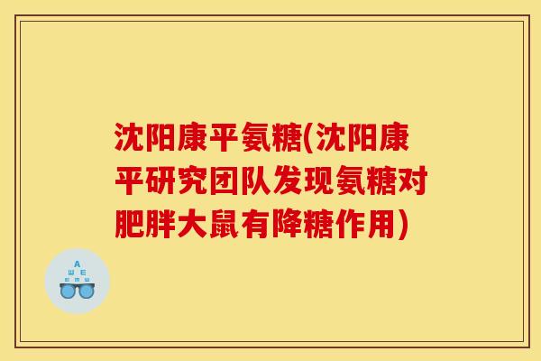 沈阳康平氨糖(沈阳康平研究团队发现氨糖对肥胖大鼠有降糖作用)