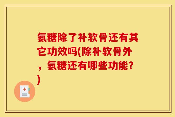 氨糖除了补软骨还有其它功效吗(除补软骨外，氨糖还有哪些功能？)