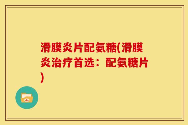 滑膜炎片配氨糖(滑膜炎治疗首选：配氨糖片)