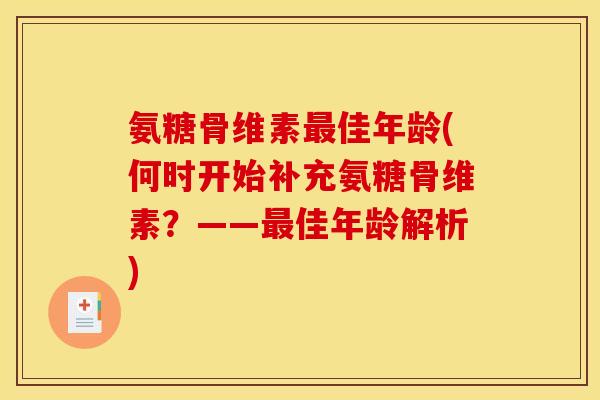 氨糖骨维素最佳年龄(何时开始补充氨糖骨维素？——最佳年龄解析)