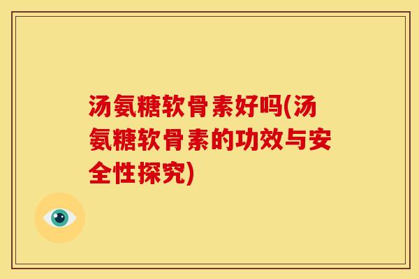 汤氨糖软骨素好吗(汤氨糖软骨素的功效与安全性探究)-第1张图片-关节骑士 汤氨糖软骨素好吗(汤氨糖软骨素的功效与安全性探究)-第1张图片-关节骑士