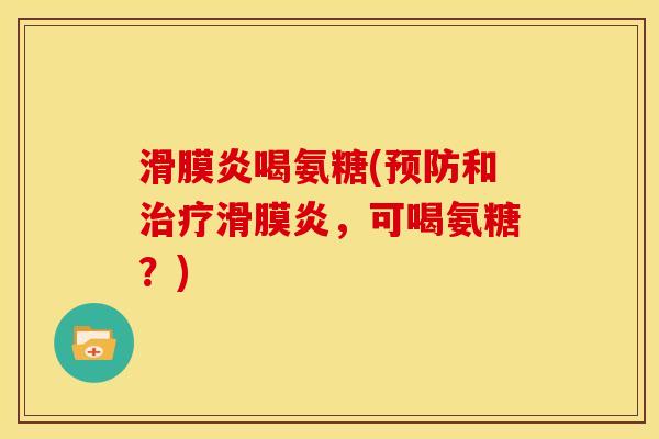 滑膜炎喝氨糖(预防和治疗滑膜炎，可喝氨糖？)