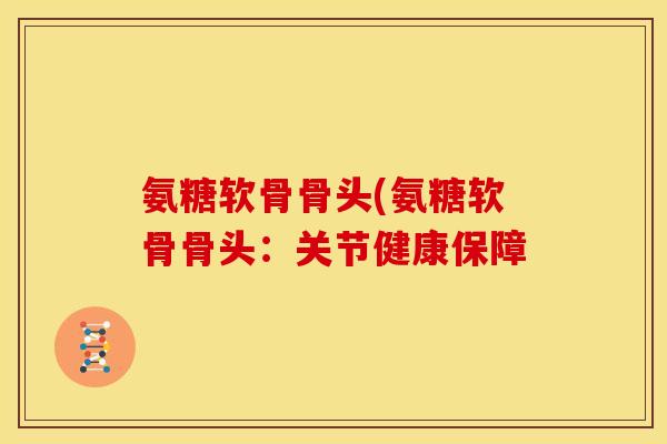 氨糖软骨骨头(氨糖软骨骨头：关节健康保障