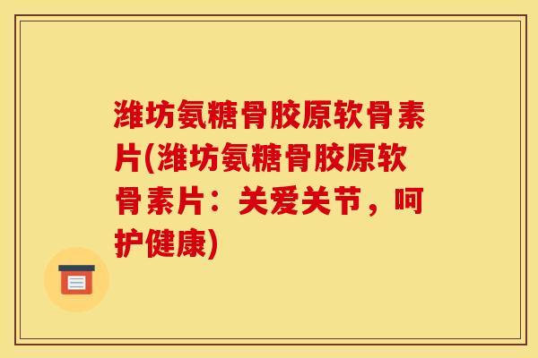 潍坊氨糖骨胶原软骨素片(潍坊氨糖骨胶原软骨素片:关爱关节,呵护健康)-第1张图片-关节骑士 潍坊氨糖骨胶原软骨素片(潍坊氨糖骨胶原软骨素片:关爱关节,呵护健康)-第1张图片-关节骑士