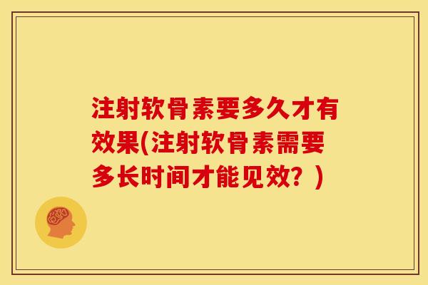 注射软骨素要多久才有效果(注射软骨素需要多长时间才能见效？)