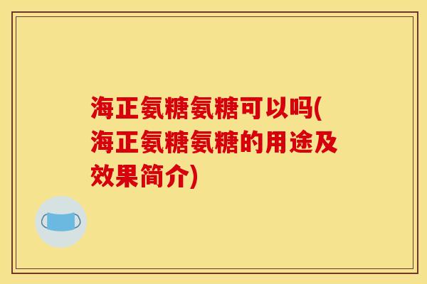 海正氨糖氨糖可以吗(海正氨糖氨糖的用途及效果简介)