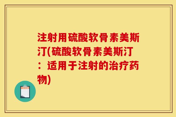 注射用硫酸软骨素美斯汀(硫酸软骨素美斯汀:适用于注射的治疗药物)-第1张图片-关节骑士 注射用硫酸软骨素美斯汀(硫酸软骨素美斯汀:适用于注射的治疗药物)-第1张图片-关节骑士