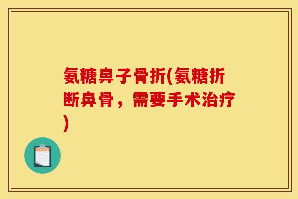 氨糖鼻子骨折(氨糖折断鼻骨，需要手术治疗)