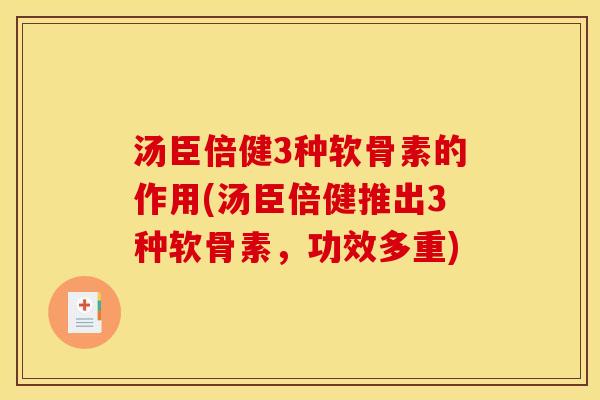 汤臣倍健3种软骨素的作用(汤臣倍健推出3种软骨素，功效多重)