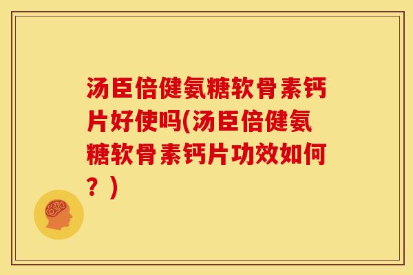 汤臣倍健氨糖软骨素钙片好使吗(汤臣倍健氨糖软骨素钙片功效如何？)-第1张图片-关节骑士