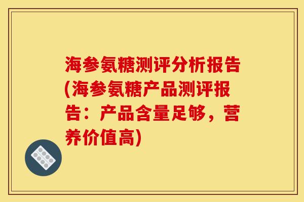 海参氨糖测评分析报告(海参氨糖产品测评报告：产品含量足够，营养价值高)