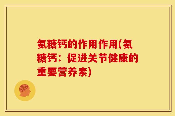 氨糖钙的作用作用(氨糖钙：促进关节健康的重要营养素)