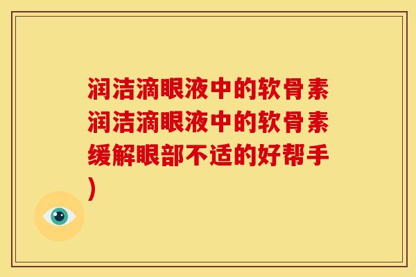 润洁滴眼液中的软骨素润洁滴眼液中的软骨素缓解眼部不适的好帮手)