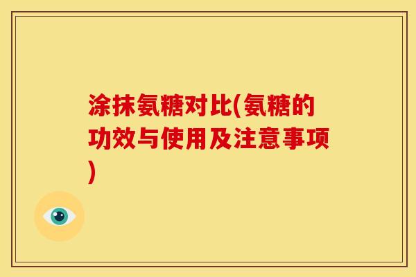 涂抹氨糖对比(氨糖的功效与使用及注意事项)