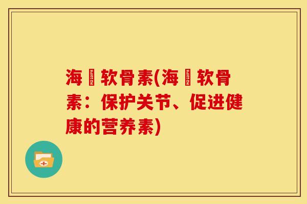 海鈺软骨素(海鈺软骨素:保护关节、促进健康的营养素)-第1张图片-关节骑士 海鈺软骨素(海鈺软骨素:保护关节、促进健康的营养素)-第1张图片-关节骑士