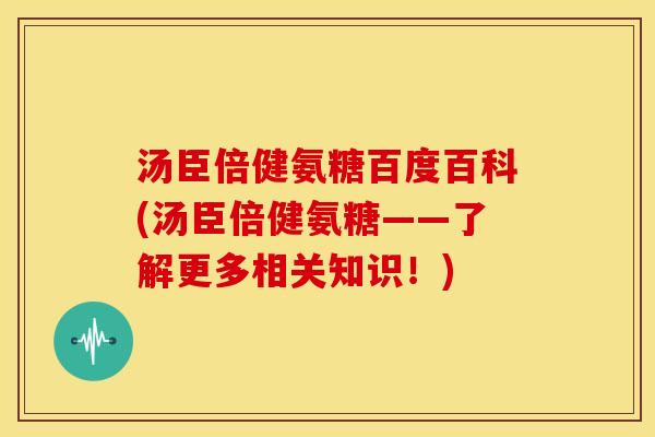 汤臣倍健氨糖百度百科(汤臣倍健氨糖——了解更多相关知识！)