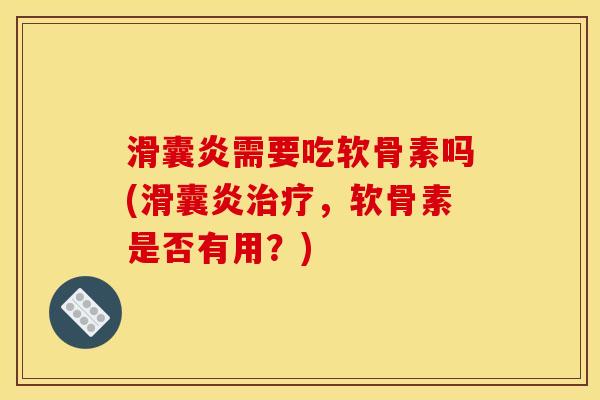 滑囊炎需要吃软骨素吗(滑囊炎治疗,软骨素是否有用?)-第1张图片-关节骑士 滑囊炎需要吃软骨素吗(滑囊炎治疗,软骨素是否有用?)-第1张图片-关节骑士