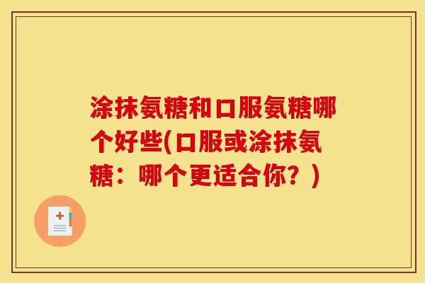 涂抹氨糖和口服氨糖哪个好些(口服或涂抹氨糖：哪个更适合你？)