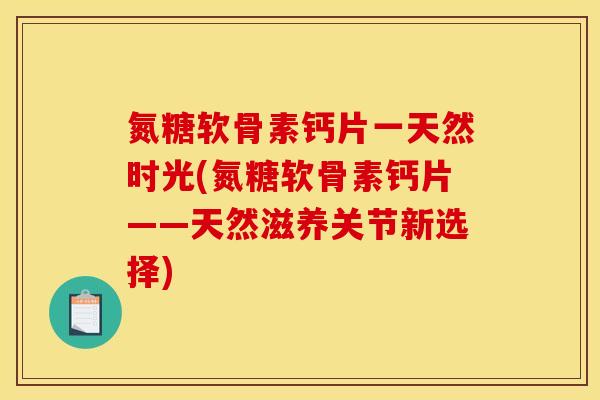 氮糖软骨素钙片一天然时光(氮糖软骨素钙片——天然滋养关节新选择)