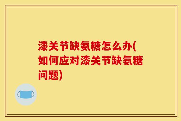 漆关节缺氨糖怎么办(如何应对漆关节缺氨糖问题)
