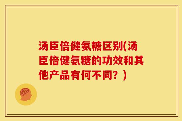 汤臣倍健氨糖区别(汤臣倍健氨糖的功效和其他产品有何不同？)
