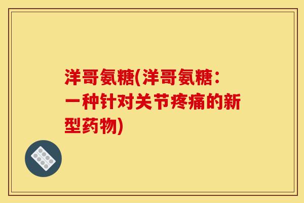 洋哥氨糖(洋哥氨糖：一种针对关节疼痛的新型药物)