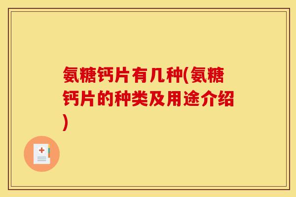 氨糖钙片有几种(氨糖钙片的种类及用途介绍)