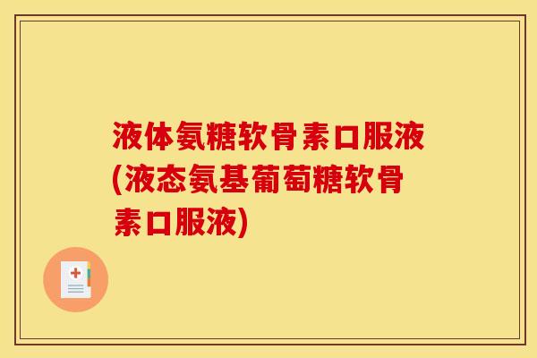 液体氨糖软骨素口服液(液态氨基葡萄糖软骨素口服液)