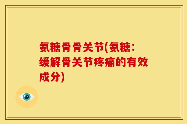 氨糖骨骨关节(氨糖：缓解骨关节疼痛的有效成分)