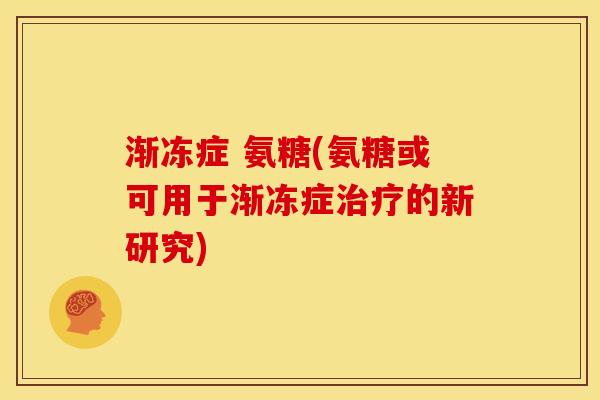 渐冻症 氨糖(氨糖或可用于渐冻症治疗的新研究)
