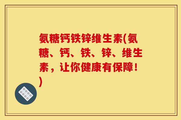 氨糖钙铁锌维生素(氨糖、钙、铁、锌、维生素，让你健康有保障！)