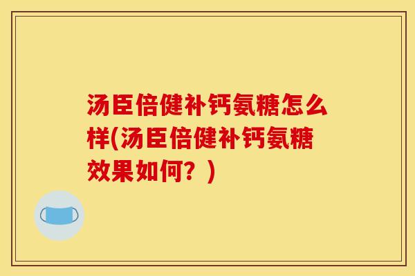 汤臣倍健补钙氨糖怎么样(汤臣倍健补钙氨糖效果如何？)
