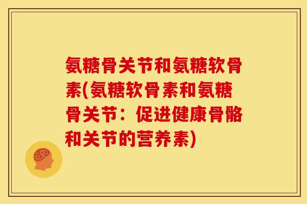 氨糖骨关节和氨糖软骨素(氨糖软骨素和氨糖骨关节:促进健康骨骼和关节的营养素)-第1张图片-关节骑士 氨糖骨关节和氨糖软骨素(氨糖软骨素和氨糖骨关节:促进健康骨骼和关节的营养素)-第1张图片-关节骑士