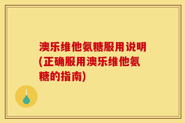 澳乐维他氨糖服用说明(正确服用澳乐维他氨糖的指南)