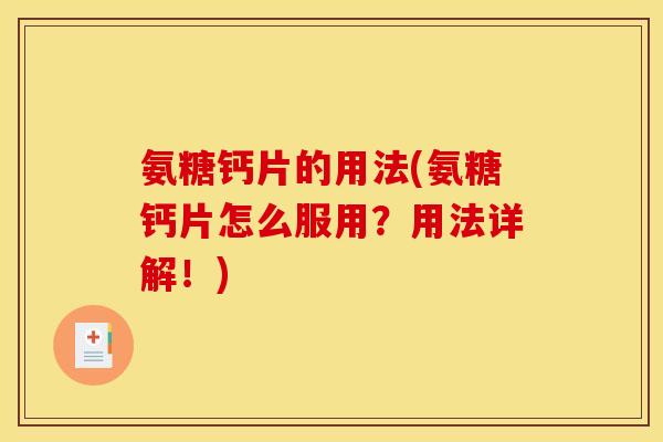 氨糖钙片的用法(氨糖钙片怎么服用？用法详解！)