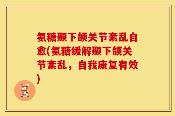 氨糖颞下颌关节紊乱自愈(氨糖缓解颞下颌关节紊乱，自我康复有效)-第1张图片-关节骑士