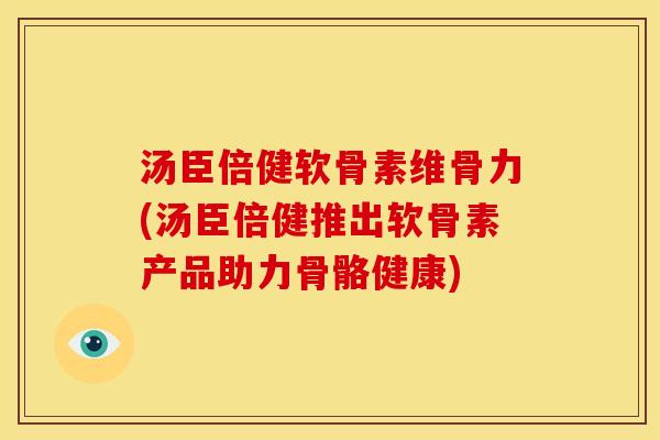 汤臣倍健软骨素维骨力(汤臣倍健推出软骨素产品助力骨骼健康)-第1张图片-关节骑士