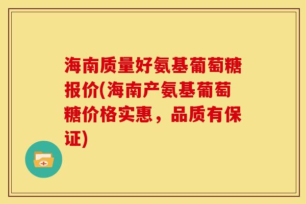 海南质量好氨基葡萄糖报价(海南产氨基葡萄糖价格实惠，品质有保证)-第1张图片-关节骑士