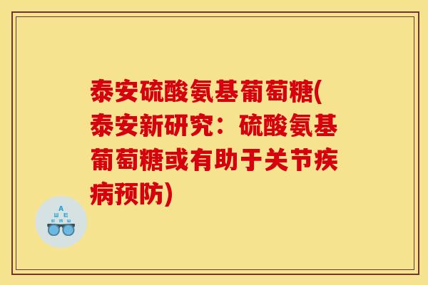 泰安硫酸氨基葡萄糖(泰安新研究：硫酸氨基葡萄糖或有助于关节疾病预防)