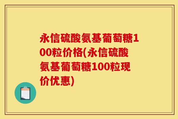 永信硫酸氨基葡萄糖100粒价格(永信硫酸氨基葡萄糖100粒现价优惠)-第1张图片-关节骑士 永信硫酸氨基葡萄糖100粒价格(永信硫酸氨基葡萄糖100粒现价优惠)-第1张图片-关节骑士