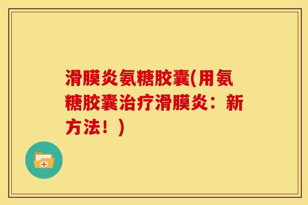 滑膜炎氨糖胶囊(用氨糖胶囊治疗滑膜炎：新方法！)-第1张图片-关节骑士