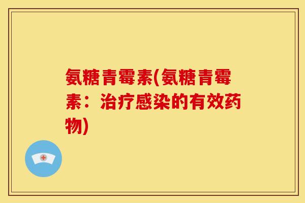 氨糖青霉素(氨糖青霉素：治疗感染的有效药物)