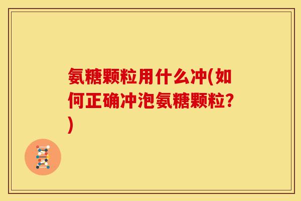 氨糖颗粒用什么冲(如何正确冲泡氨糖颗粒？)-第1张图片-关节骑士