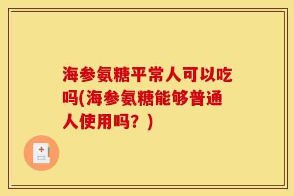 海参氨糖平常人可以吃吗(海参氨糖能够普通人使用吗？)
