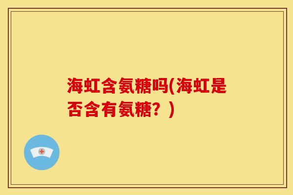 海虹含氨糖吗(海虹是否含有氨糖？)