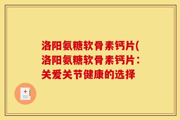 洛阳氨糖软骨素钙片(洛阳氨糖软骨素钙片：关爱关节健康的选择