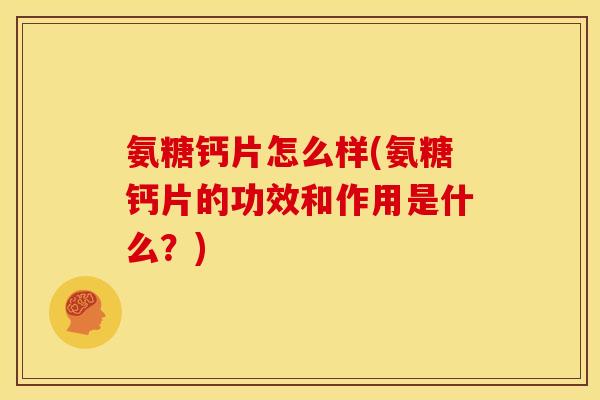 氨糖钙片怎么样(氨糖钙片的功效和作用是什么？)-第1张图片-关节骑士