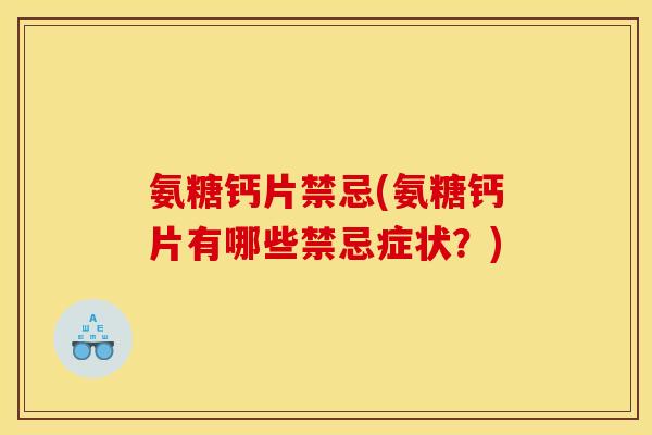 氨糖钙片禁忌(氨糖钙片有哪些禁忌症状？)