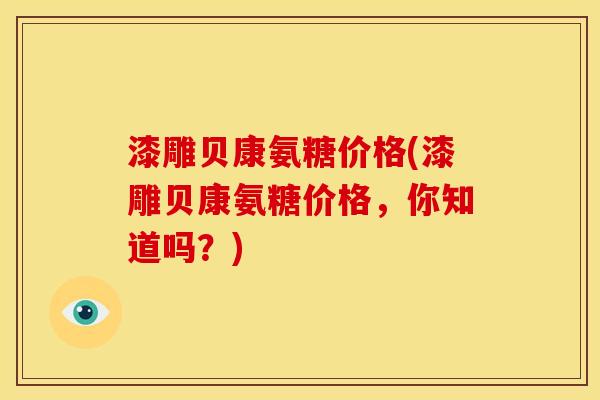 漆雕贝康氨糖价格(漆雕贝康氨糖价格，你知道吗？)
