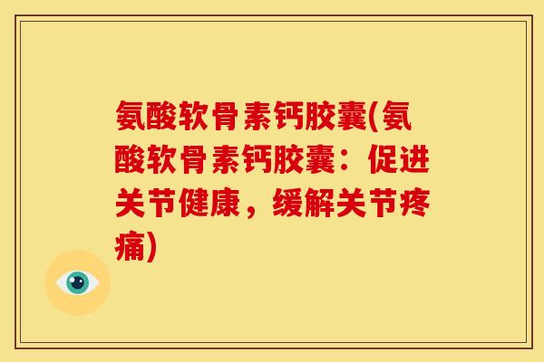 氨酸软骨素钙胶囊(氨酸软骨素钙胶囊:促进关节健康,缓解关节疼痛)-第1张图片-关节骑士 氨酸软骨素钙胶囊(氨酸软骨素钙胶囊:促进关节健康,缓解关节疼痛)-第1张图片-关节骑士